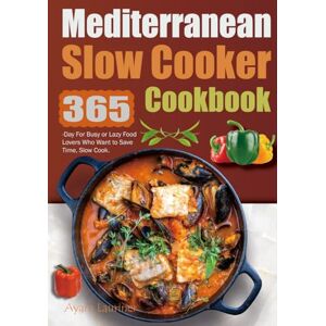 Lauriner, Ayam Mediterranean Slow Cooker Cookbook: 365-Day For Busy or Lazy Food Lovers Who Want to Save Time, Slow Cook. Lauriner, Ayam Mediterranean Slow Cooker Cookbook: 365-Day For Busy or Lazy Food Lovers Who Want to Save Time, Slow Cook.
