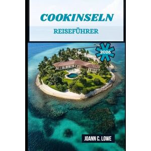 Lowe, Joann C. COOKINSELN REISEFÜHRER 2026: Entdecken Sie den Geist des Südpazifiks durch Natur, Kulturerbe und herzliche Gastfreundschaft. Lowe, Joann C. COOKINSELN REISEFÜHRER 2026: Entdecken Sie den Geist des Südpazifiks durch Natur, Kulturerbe und herzliche Gastfreundschaft.