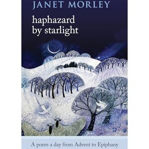 Morley, Janet Haphazard by Starlight: A Poem a Day from Advent to Epiphany Morley, Janet Haphazard by Starlight: A Poem a Day from Advent to Epiphany