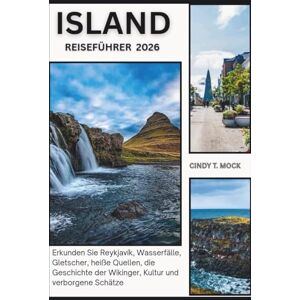 Mock, Cindy T. ISLAND REISEFÜHRER 2026: Erkunden Sie Reykjavík, Wasserfälle, Gletscher, heiße Quellen, die Geschichte der Wikinger, Kultur und verborgene Schätze Mock, Cindy T. ISLAND REISEFÜHRER 2026: Erkunden Sie Reykjavík, Wasserfälle, Gletscher, heiße Quellen, die Geschichte der Wikinger, Kultur und verborgene Schätze