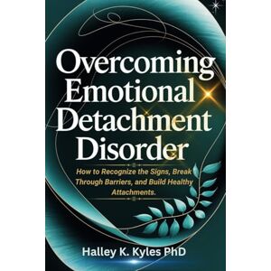 Kyles PhD, Halley K. Overcoming Emotional Detachment Disorder: How to Recognize the Signs, Break Through Barriers, and Build Healthy Attachments. Kyles PhD, Halley K. Overcoming Emotional Detachment Disorder: How to Recognize the Signs, Break Through Barriers, and Build Healthy Attachments.