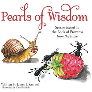 Samuel, James I Pearls of Wisdom: Stories Based on the Book of Proverbs from the Bible Samuel, James I Pearls of Wisdom: Stories Based on the Book of Proverbs from the Bible