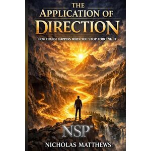 Matthews, Nicholas NSP™ THE APPLICATION OF DIRECTION: How Change Happens When You Stop Forcing It (THE APPLICATION SERIES A Trilogy That Ends the Need for Self-Help) Matthews, Nicholas NSP™ THE APPLICATION OF DIRECTION: How Change Happens When You Stop Forcing It (THE APPLICATION SERIES A Trilogy That Ends the Need for Self-Help)