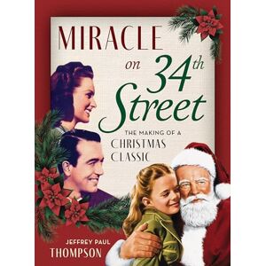 Jeffrey Thompson Miracle on 34th Street: The Making of a Christmas Classic Jeffrey Thompson Miracle on 34th Street: The Making of a Christmas Classic