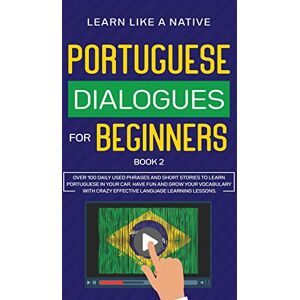 Learn Like A Native Portuguese Dialogues for Beginners Book 2: Over 100 Daily Used Phrases and Short Stories to Learn Portuguese in Your Car. Have Fun and Grow Your ... Learning Lessons (Portuguese for Adults) Learn Like A Native Portuguese Dialogues for Beginners Book 2: Over 100 Daily Used Phrases and Short Stories to Learn Portuguese in Your Car. Have Fun and Grow Your ... Learning Lessons (Portuguese for Adults)