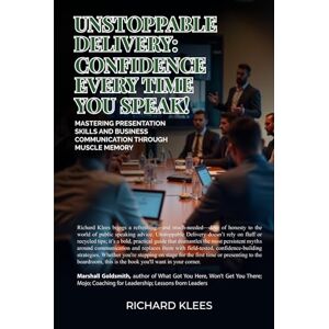 Klees, Richard Unstoppable Delivery: Confidence Every Time You Speak! Klees, Richard Unstoppable Delivery: Confidence Every Time You Speak!
