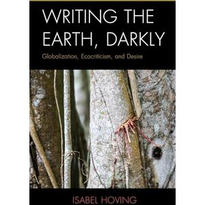 Lexington Books Writing the Earth, Darkly: Globalization, Ecocriticism, and Desire (Ecocritical Theory and Practice) Lexington Books Writing the Earth, Darkly: Globalization, Ecocriticism, and Desire (Ecocritical Theory and Practice)