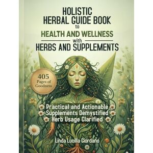 Giordano, Linda Lucilla Holistic Herbal Guide Book to Health and Wellness With Herbs and Supplements: Practical and Natural Herbal Remedies for Common Ailments Giordano, Linda Lucilla Holistic Herbal Guide Book to Health and Wellness With Herbs and Supplements: Practical and Natural Herbal Remedies for Common Ailments