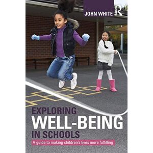 White, John Peter Exploring Well-Being in Schools: A Guide to Making Children's Lives more Fulfilling White, John Peter Exploring Well-Being in Schools: A Guide to Making Children's Lives more Fulfilling