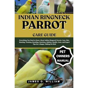 William, James O. INDIAN RINGNECK PARROT CARE GUIDE: Everything You Need to Know About Indian Ringneck Parrots: Care, Diet, Housing, Training, Breeding, Nutrition, ... and Expert Tips for a Happy, Talking Pet Bird William, James O. INDIAN RINGNECK PARROT CARE GUIDE: Everything You Need to Know About Indian Ringneck Parrots: Care, Diet, Housing, Training, Breeding, Nutrition, ... and Expert Tips for a Happy, Talking Pet Bird