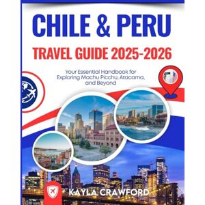 Crawford, Kayla Chile & Peru Travel Guide 2025-2026: Your Essential Handbook for Exploring Machu Picchu, Atacama, and Beyond Crawford, Kayla Chile & Peru Travel Guide 2025-2026: Your Essential Handbook for Exploring Machu Picchu, Atacama, and Beyond