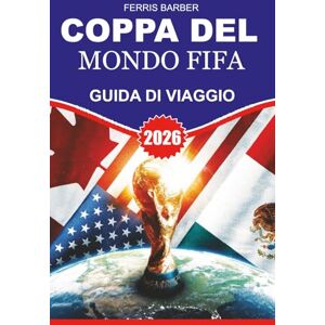 BARBER, FERRIS Coppa del Mondo FIFA Guida di viaggio 2026: Guida passo passo per i tifosi: voli, alloggio, visti, accesso allo stadio, zone per i tifosi, cibo ... negli Stati Uniti, in Canada e in Messico BARBER, FERRIS Coppa del Mondo FIFA Guida di viaggio 2026: Guida passo passo per i tifosi: voli, alloggio, visti, accesso allo stadio, zone per i tifosi, cibo ... negli Stati Uniti, in Canada e in Messico