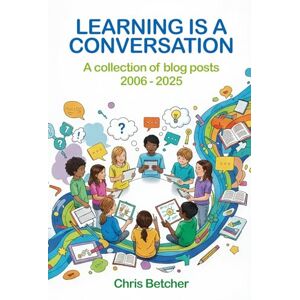 Betcher, Chris Learning is a Conversation: A collection of blog posts 2006-2025 Betcher, Chris Learning is a Conversation: A collection of blog posts 2006-2025