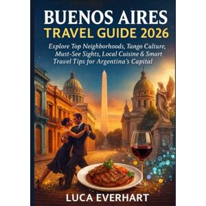 EVERHART, LUCA BUENOS AIRES TRAVEL GUIDE 2026: Explore Top Neighborhoods, Tango Culture, Must-See Sights, Local Cuisine & Smart Travel Tips for Argentina’s Capital EVERHART, LUCA BUENOS AIRES TRAVEL GUIDE 2026: Explore Top Neighborhoods, Tango Culture, Must-See Sights, Local Cuisine & Smart Travel Tips for Argentina’s Capital