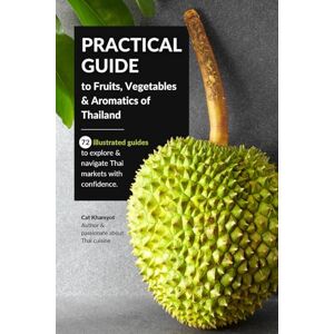 Khamyot, Kamonphan Cat Practical Guide to Fruits, Vegetables & Aromatics of Thailand: 72 illustrated guides to explore and navigate Thai markets with confidence Khamyot, Kamonphan Cat Practical Guide to Fruits, Vegetables & Aromatics of Thailand: 72 illustrated guides to explore and navigate Thai markets with confidence