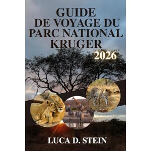 STEIN, LUCA D. GUIDE DE VOYAGE DU PARC NATIONAL KRUGER 2026: Découvrez les Big Five d'Afrique et les joyaux cachés de la nature sauvage! STEIN, LUCA D. GUIDE DE VOYAGE DU PARC NATIONAL KRUGER 2026: Découvrez les Big Five d'Afrique et les joyaux cachés de la nature sauvage!