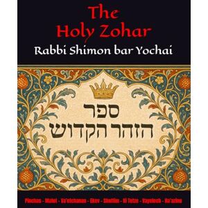 Yochai, R Shimon bar The Holy Zohar: The secrets of the divine Tanna Rabbi Shimon bar Yochai(RASHBI) Pinchas Matot Va’etchanan Ekev Shoftim Ki Tetze Vayelech Ha’azinu Yochai, R Shimon bar The Holy Zohar: The secrets of the divine Tanna Rabbi Shimon bar Yochai(RASHBI) Pinchas Matot Va’etchanan Ekev Shoftim Ki Tetze Vayelech Ha’azinu