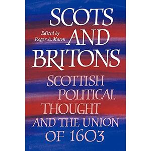 Mason Scots and Britons: Scottish Political Thought and the Union of 1603 Mason Scots and Britons: Scottish Political Thought and the Union of 1603