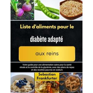 Frankfurter, Sébastien Liste d'aliments pour le diabète adapté aux reins: Votre guide pour une alimentation saine pour la santé rénale et le contrôle de la glycémie, avec des plans de repas et des recettes pauvres en sodium Frankfurter, Sébastien Liste d'aliments pour le diabète adapté aux reins: Votre guide pour une alimentation saine pour la santé rénale et le contrôle de la glycémie, avec des plans de repas et des recettes pauvres en sodium