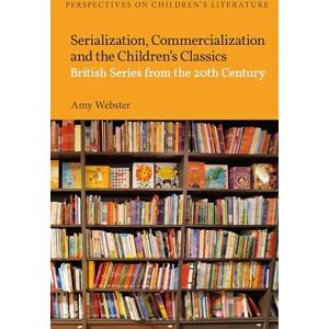 Webster, Amy Serialization, Commercialization and the Children’s Classics: British Series from the 20th Century (Bloomsbury Perspectives on Children's Literature) Webster, Amy Serialization, Commercialization and the Children’s Classics: British Series from the 20th Century (Bloomsbury Perspectives on Children's Literature)
