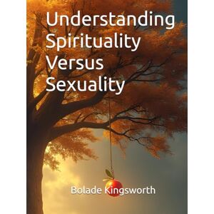 Kingsworth, Bolade Understanding Spirituality Versus Sexuality Kingsworth, Bolade Understanding Spirituality Versus Sexuality