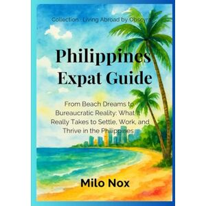 Nox, Milo Philippines Expat Guide: From Beach Dreams to Bureaucratic Reality: What It Really Takes to Settle, Work, and Thrive in the Philippines (Living Abroad by Obscyra) Nox, Milo Philippines Expat Guide: From Beach Dreams to Bureaucratic Reality: What It Really Takes to Settle, Work, and Thrive in the Philippines (Living Abroad by Obscyra)