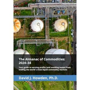 Howden, David The Almanac of Commodities: 2024–34: Your guide to earning profits (and avoiding losses) from trading the world´s most liquid commodity markets Howden, David The Almanac of Commodities: 2024–34: Your guide to earning profits (and avoiding losses) from trading the world´s most liquid commodity markets