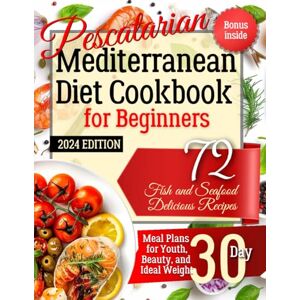 Green, Anastasia Pescatarian Mediterranean Diet Cookbook for Beginners. 2024 Edition. Bonus Inside: 72 Fish and Seafood Delicious Recipes. Meal Plans for Youth, Beauty, and Ideal Weight 30 Day Green, Anastasia Pescatarian Mediterranean Diet Cookbook for Beginners. 2024 Edition. Bonus Inside: 72 Fish and Seafood Delicious Recipes. Meal Plans for Youth, Beauty, and Ideal Weight 30 Day