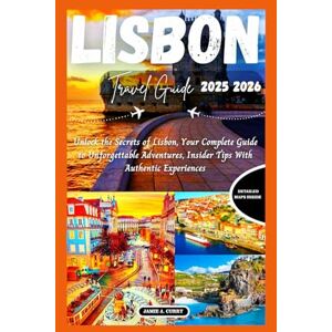CURRY, JAMIE A. LISBON TRAVEL GUIDE 2025 2026: Unlock the Secrets of Lisbon, Your Complete Guide to Unforgettable Adventures, Insider Tips With Authentic Experiences (DETAILED TOP TRAVEL TALES & TIPS GUIDE) CURRY, JAMIE A. LISBON TRAVEL GUIDE 2025 2026: Unlock the Secrets of Lisbon, Your Complete Guide to Unforgettable Adventures, Insider Tips With Authentic Experiences (DETAILED TOP TRAVEL TALES & TIPS GUIDE)