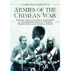 Esposito, Gabriele Armies of the Crimean War, 1853 1856: History, Organization and Equipment of the British, French, Turkish, Piedmontese and Russian forces Esposito, Gabriele Armies of the Crimean War, 1853 1856: History, Organization and Equipment of the British, French, Turkish, Piedmontese and Russian forces