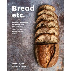 Matthew James Duffy Bread Etc.: Recipes + Techniques for Baking with Sourdough, Yeasted Doug Pizza Dough + More Matthew James Duffy Bread Etc.: Recipes + Techniques for Baking with Sourdough, Yeasted Doug Pizza Dough + More