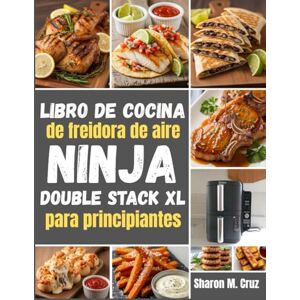 Cruz, Sharon M. Libro de cocina de freidora de aire Ninja Double Stack XL para principiantes: Más de 70 recetas para dominar el arte de la cocina en dos zonas Cruz, Sharon M. Libro de cocina de freidora de aire Ninja Double Stack XL para principiantes: Más de 70 recetas para dominar el arte de la cocina en dos zonas