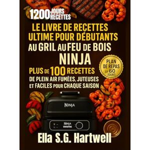 Hartwell, Ella S.G. Le livre de recettes ultime pour débutants au gril au feu de bois Ninja: Plus de 100+ recettes de plein air fumées, juteuses et faciles pour chaque saison Hartwell, Ella S.G. Le livre de recettes ultime pour débutants au gril au feu de bois Ninja: Plus de 100+ recettes de plein air fumées, juteuses et faciles pour chaque saison