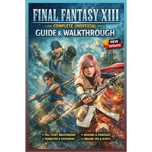 Logan Robertson Final Fantasy XIII Complete Unofficial Guide & Walkthrough (Latest Update): Story Walkthrough, Combat Systems, Missions, Characters, and Endgame Content Logan Robertson Final Fantasy XIII Complete Unofficial Guide & Walkthrough (Latest Update): Story Walkthrough, Combat Systems, Missions, Characters, and Endgame Content
