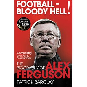 Barclay, Patrick Football Bloody Hell!: The Biography of Alex Ferguson Barclay, Patrick Football Bloody Hell!: The Biography of Alex Ferguson