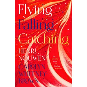 Nouwen, Henri Flying, Falling, Catching: An Unlikely Story of Finding Freedom Nouwen, Henri Flying, Falling, Catching: An Unlikely Story of Finding Freedom