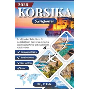 E. Polk, Billy KORSICA REISEFÜHRER 2026: Ihr ultimative Reiseführer für Inselabenteuer, Küstenwanderungen, authentische Dörfer und kulinarische Genüsse E. Polk, Billy KORSICA REISEFÜHRER 2026: Ihr ultimative Reiseführer für Inselabenteuer, Küstenwanderungen, authentische Dörfer und kulinarische Genüsse