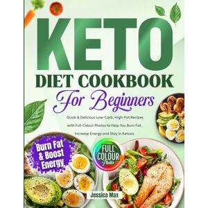 Max, Jessica Keto Diet Cookbook for Beginners: Quick & Delicious Low-Carb, High-Fat Recipes with Full-Color Photos to Help You Burn Fat, Boost Energy and Stay in Ketosis Max, Jessica Keto Diet Cookbook for Beginners: Quick & Delicious Low-Carb, High-Fat Recipes with Full-Color Photos to Help You Burn Fat, Boost Energy and Stay in Ketosis