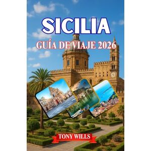 Wills, Tony SICILIA GUÍA DE VIAJE 2026: Guía de viaje de Sicilia 2026: Descubre lo mejor de Palermo, Catania, Taormina, el Etna y los rincones más escondidos de la isla. Wills, Tony SICILIA GUÍA DE VIAJE 2026: Guía de viaje de Sicilia 2026: Descubre lo mejor de Palermo, Catania, Taormina, el Etna y los rincones más escondidos de la isla.