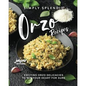 Whitethorne, Jasper Simply Splendid Orzo Recipes: Exciting Orzo Delicacies to Win Your Heart for Sure Whitethorne, Jasper Simply Splendid Orzo Recipes: Exciting Orzo Delicacies to Win Your Heart for Sure