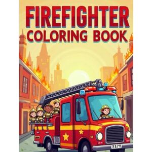 Gill, Mira Firefighter coloring book: Fun Firefighter Adventures in Every Page Gill, Mira Firefighter coloring book: Fun Firefighter Adventures in Every Page