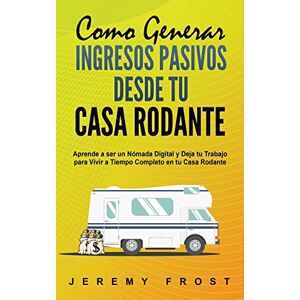 Frost, Jeremy Como Generar Ingresos Pasivos desde tu Casa Rodante: Aprende a ser un Nómada Digital y Deja tu Trabajo para Vivir a Tiempo Completo en tu Casa Rodante Frost, Jeremy Como Generar Ingresos Pasivos desde tu Casa Rodante: Aprende a ser un Nómada Digital y Deja tu Trabajo para Vivir a Tiempo Completo en tu Casa Rodante