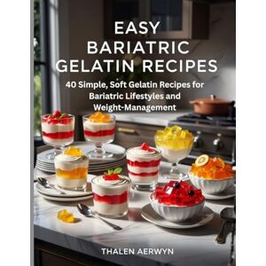 Aerwyn, Thalen Easy Bariatric Gelatin Recipes: 40 Simple, Soft Gelatin Recipes for Bariatric Lifestyles and Weight-Management (Gelatin diet) Aerwyn, Thalen Easy Bariatric Gelatin Recipes: 40 Simple, Soft Gelatin Recipes for Bariatric Lifestyles and Weight-Management (Gelatin diet)