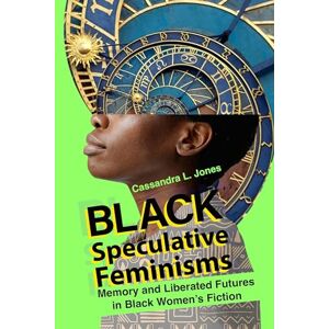 Jones, Cassandra L. Black Speculative Feminisms: Memory and Liberated Futures in Black Women's Fiction (New Suns: Race, Gender, and Sexuality in the Speculative) Jones, Cassandra L. Black Speculative Feminisms: Memory and Liberated Futures in Black Women's Fiction (New Suns: Race, Gender, and Sexuality in the Speculative)