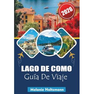 Holtzmann, Melanie LAGO DE COMO GUÍA DE VIAJE 2026: "Planificador de vacaciones definitivo en Italia y la región de los lagos: consejos para explorar pueblos icónicos, rutas panorámicas en barco y delicias culinarias Holtzmann, Melanie LAGO DE COMO GUÍA DE VIAJE 2026: "Planificador de vacaciones definitivo en Italia y la región de los lagos: consejos para explorar pueblos icónicos, rutas panorámicas en barco y delicias culinarias