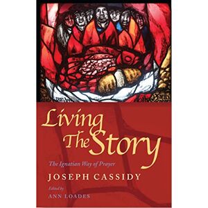 Cassidy, Joe Living the Story: The Ignatian Way of Prayer and Scripture Reading Cassidy, Joe Living the Story: The Ignatian Way of Prayer and Scripture Reading