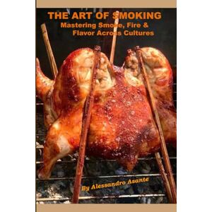 ASANTE, ALESSANDRO The Art of Smoking: Mastering Smoke, Fire & Flavor Across Cultures ASANTE, ALESSANDRO The Art of Smoking: Mastering Smoke, Fire & Flavor Across Cultures