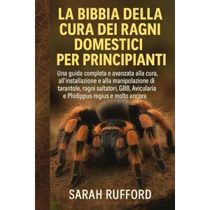 RUFFORD, SARAH LA BIBBIA DELLA CURA DEI RAGNI DOMESTICI PER PRINCIPIANTI: Una guida completa e avanzata alla "Guida alla cura, all'installazione e alla manipolazione ... Avicularia e Phidippus regius e molto altro RUFFORD, SARAH LA BIBBIA DELLA CURA DEI RAGNI DOMESTICI PER PRINCIPIANTI: Una guida completa e avanzata alla "Guida alla cura, all'installazione e alla manipolazione ... Avicularia e Phidippus regius e molto altro