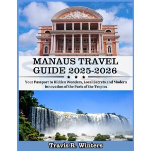 Winters, Travis R. MANAUS TRAVEL GUIDE 2025-2026: Your Passport to Hidden Wonders, Local Secrets and Modern Innovation of the Paris of the Tropics Winters, Travis R. MANAUS TRAVEL GUIDE 2025-2026: Your Passport to Hidden Wonders, Local Secrets and Modern Innovation of the Paris of the Tropics