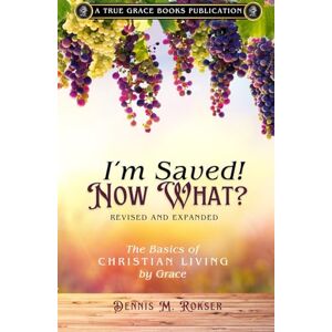 Rokser, Dennis M. I'm Saved! Now What?: The Basics of Christian Living by Grace Rokser, Dennis M. I'm Saved! Now What?: The Basics of Christian Living by Grace